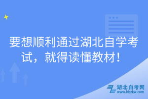 要想順利通過(guò)湖北自學(xué)考試，就得讀懂教材！