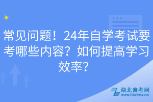 常見(jiàn)問(wèn)題！24年自學(xué)考試要考哪些內(nèi)容？如何提高學(xué)習(xí)效率？