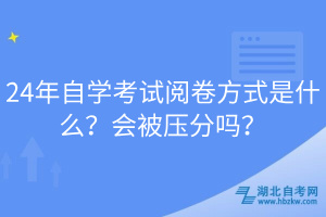 24年自學(xué)考試閱卷方式是什么？會(huì)被壓分嗎？