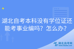 湖北自考本科沒有學(xué)位證還能考事業(yè)編嗎？怎么辦？