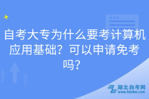 自考大專為什么要考計算機應用基礎(chǔ)？可以申請免考嗎？
