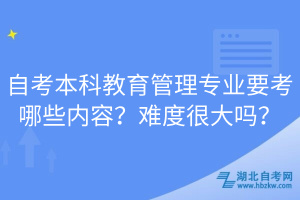 自考本科教育管理專業(yè)要考哪些內(nèi)容？難度很大嗎？