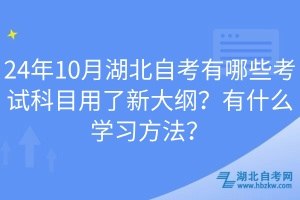 24年10月湖北自考有哪些考試科目用了新大綱？有什么學(xué)習(xí)方法？