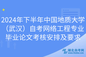 2024年下半年中國(guó)地質(zhì)大學(xué)（武漢）自考網(wǎng)絡(luò)工程專(zhuān)業(yè)畢業(yè)論文考核安排及要求