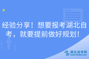 經(jīng)驗分享！想要報考湖北自考，就要提前做好規(guī)劃！