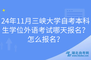 24年11月三峽大學(xué)自考本科生學(xué)位外語考試哪天報(bào)名？怎么報(bào)名？