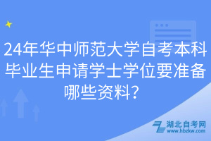 24年華中師范大學(xué)自考本科畢業(yè)生申請學(xué)士學(xué)位要準(zhǔn)備哪些資料？