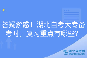 答疑解惑！湖北自考大專備考時(shí)，復(fù)習(xí)重點(diǎn)有哪些？
