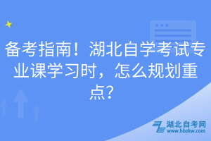 備考指南！湖北自學(xué)考試專業(yè)課學(xué)習(xí)時(shí)，怎么規(guī)劃重點(diǎn)？