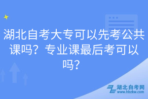 湖北自考大?？梢韵瓤脊舱n嗎？專業(yè)課最后考可以嗎？