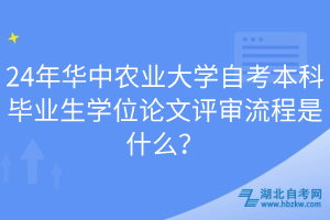 24年華中農(nóng)業(yè)大學(xué)自考本科畢業(yè)生學(xué)位論文評(píng)審流程是什么？