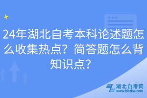 24年湖北自考本科論述題怎么收集熱點(diǎn)？簡答題怎么背知識點(diǎn)？