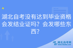 湖北自考沒有達到畢業(yè)資格會發(fā)結(jié)業(yè)證嗎？會發(fā)哪些東西？