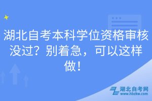 湖北自考本科學位資格審核沒過？別著急，可以這樣做！