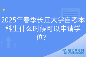 2025年春季長江大學(xué)自考本科生什么時(shí)候可以申請學(xué)位？