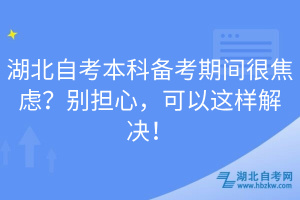 湖北自考本科備考期間很焦慮？別擔(dān)心，可以這樣解決！