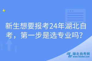 新生想要報(bào)考24年湖北自考，第一步是選專業(yè)嗎？