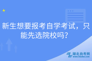 新生想要報(bào)考自學(xué)考試，只能先選院校嗎？