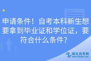 申請(qǐng)條件！自考本科新生想要拿到畢業(yè)證和學(xué)位證，要符合什么條件？