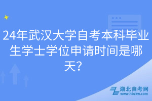 24年武漢大學(xué)自考本科畢業(yè)生學(xué)士學(xué)位申請(qǐng)時(shí)間是哪天？