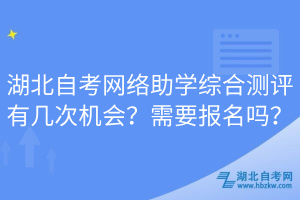 湖北自考網(wǎng)絡(luò)助學(xué)綜合測評有幾次機會？需要報名嗎？