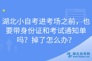 湖北小自考進考場之前，也要帶身份證和考試通知單嗎？掉了怎么辦？