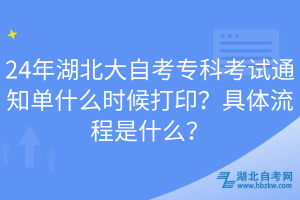 24年湖北大自考?？瓶荚囃ㄖ獑问裁磿r(shí)候打印？具體流程是什么？