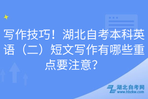 寫作技巧！湖北自考本科英語（二）短文寫作有哪些重點(diǎn)要注意？