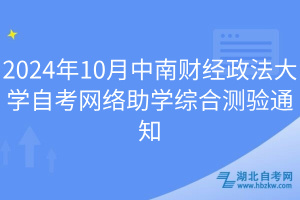 2024年10月中南財(cái)經(jīng)政法大學(xué)自考網(wǎng)絡(luò)助學(xué)綜合測驗(yàn)通知