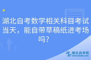 湖北自考數(shù)學相關科目考試當天，能自帶草稿紙進考場嗎？