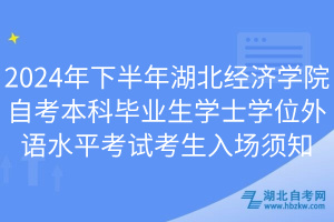 2024年下半年湖北經(jīng)濟(jì)學(xué)院自考本科畢業(yè)生學(xué)士學(xué)位外語水平考試考生入場須知