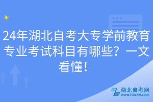 24年湖北自考大專學(xué)前教育專業(yè)考試科目有哪些？一文看懂！