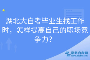 湖北大自考畢業(yè)生找工作時(shí)，怎樣提高自己的職場競爭力？