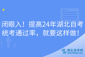 閉眼入！提高24年湖北自考統(tǒng)考通過率，就要這樣做！