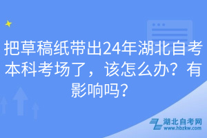 把草稿紙帶出24年湖北自考本科考場(chǎng)了，該怎么辦？有影響嗎？