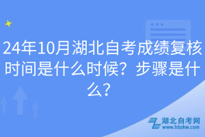 24年10月湖北自考成績復(fù)核時間是什么時候？步驟是什么？