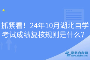 抓緊看！24年10月湖北自學(xué)考試成績(jī)復(fù)核規(guī)則是什么？