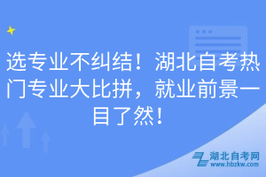 選專業(yè)不糾結(jié)！湖北自考熱門專業(yè)大比拼，就業(yè)前景一目了然！