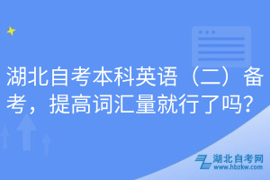 湖北自考本科英語（二）備考，提高詞匯量就行了嗎？