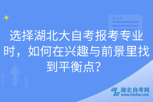 選擇湖北大自考報考專業(yè)時，如何在興趣與前景里找到平衡點？