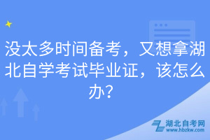 沒太多時間備考，又想拿湖北自學考試畢業(yè)證，該怎么辦？