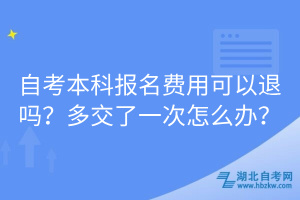 自考本科報(bào)名費(fèi)用可以退嗎？多交了一次怎么辦？