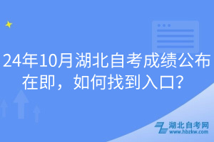 24年10月湖北自考成績(jī)公布在即，如何找到入口？