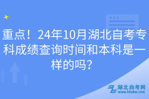 重點！24年10月湖北自考專科成績查詢時間和本科是一樣的嗎？