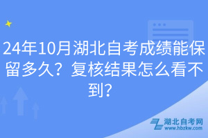 24年10月湖北自考成績能保留多久？復(fù)核結(jié)果怎么看不到？