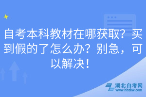 自考本科教材在哪獲??？買(mǎi)到假的了怎么辦？別急，可以解決！