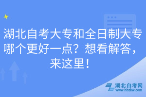湖北自考大專和全日制大專哪個(gè)更好一點(diǎn)？想看解答，來這里！
