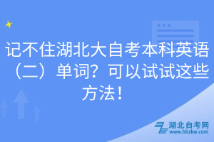 記不住湖北大自考本科英語（二）單詞？可以試試這些方法！