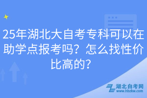 25年湖北大自考?？瓶梢栽谥鷮W(xué)點(diǎn)報(bào)考嗎？怎么找性價(jià)比高的？