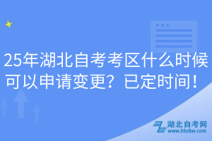 25年湖北自考考區(qū)什么時候可以申請變更？已定時間！